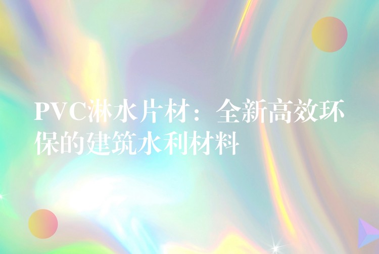 PVC淋水片材：全新高效环保的建筑水利材料