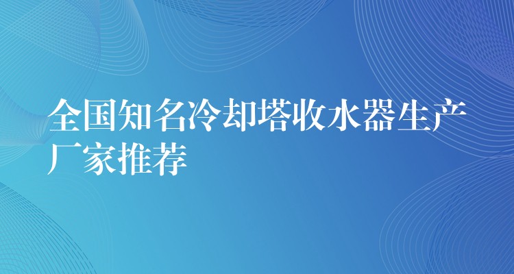 全国知名冷却塔收水器生产厂家推荐