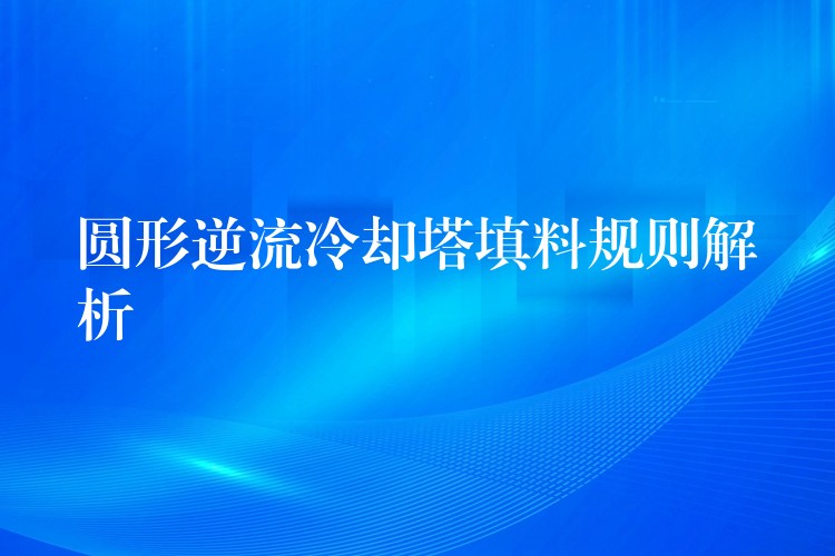 圆形逆流冷却塔填料规则解析