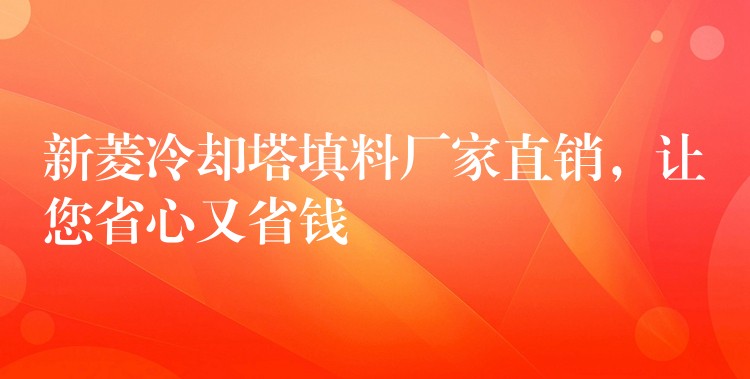 新菱冷却塔填料厂家直销，让您省心又省钱