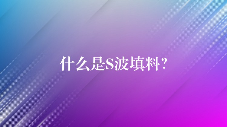 什么是S波填料？