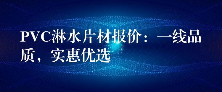PVC淋水片材报价：一线品质，实惠优选