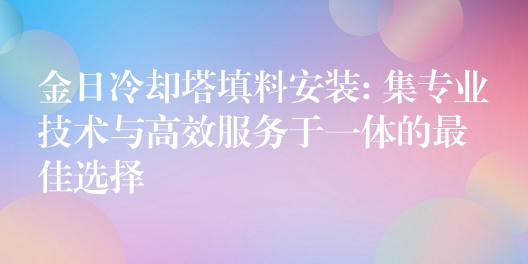 金日冷却塔填料安装: 集专业技术与高效服务于一体的最佳选择