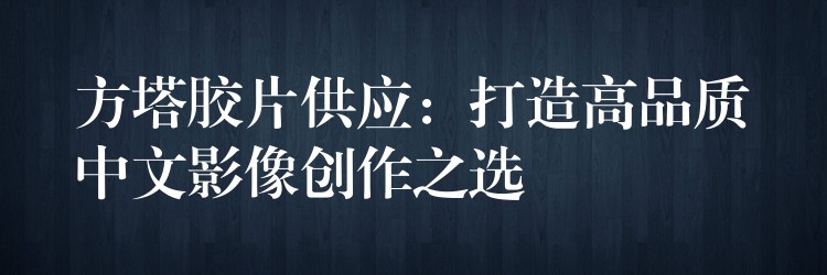方塔胶片供应：打造高品质中文影像创作之选