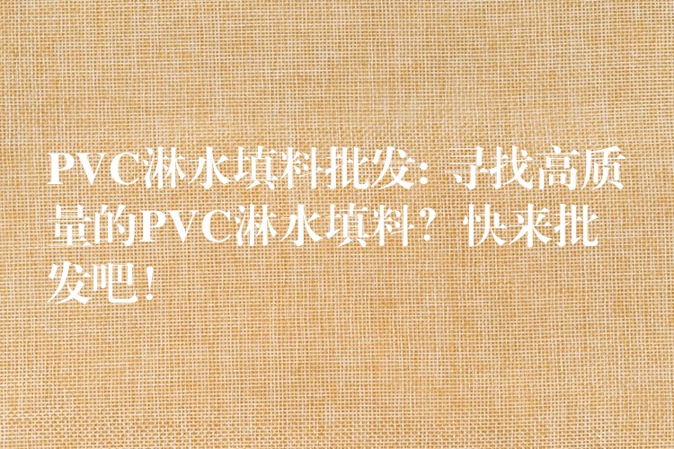 PVC淋水填料批发: 寻找高质量的PVC淋水填料？快来批发吧！