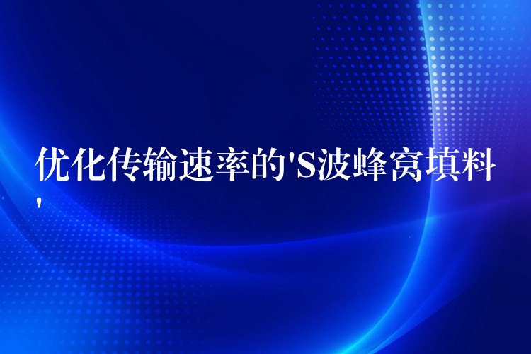 优化传输速率的’S波蜂窝填料’
