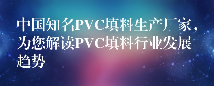 中国知名PVC填料生产厂家，为您解读PVC填料行业发展趋势