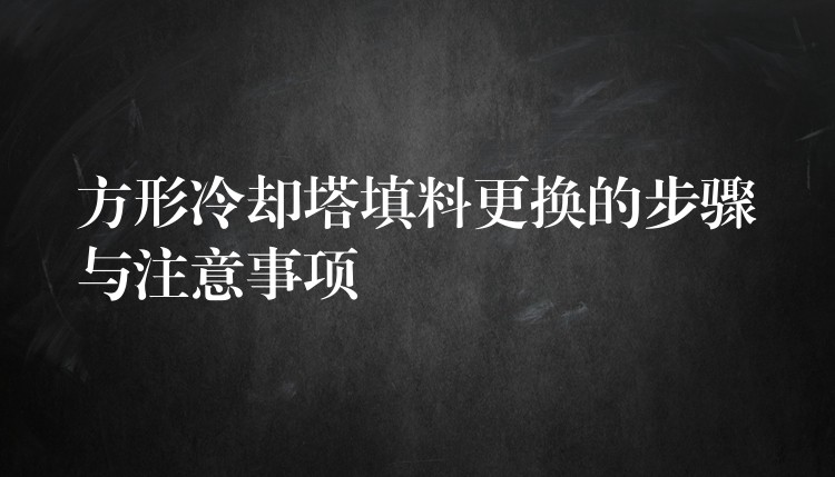 方形冷却塔填料更换的步骤与注意事项