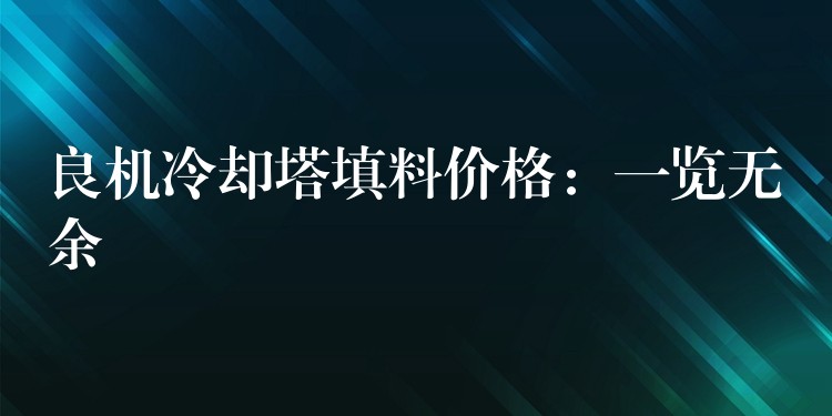 良机冷却塔填料价格：一览无余