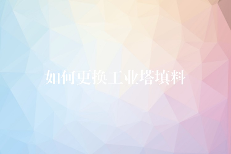 如何更换工业塔填料