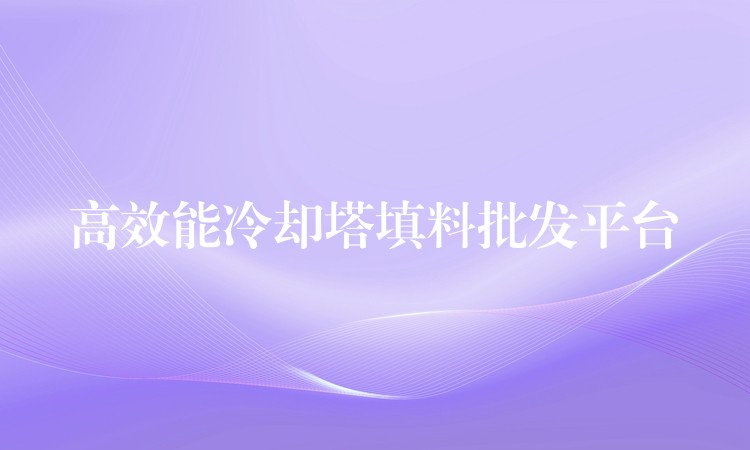 高效能冷却塔填料批发平台