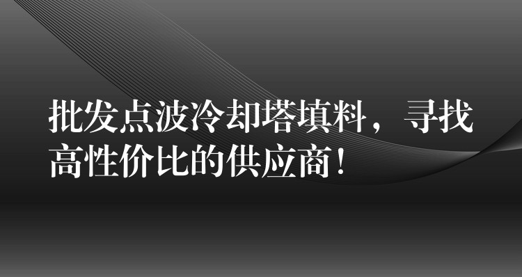 批发点波冷却塔填料，寻找高性价比的供应商！