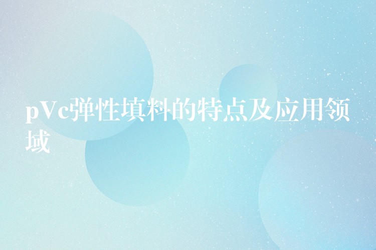 pVc弹性填料的特点及应用领域