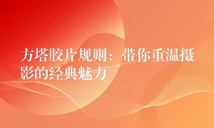 方塔胶片规则：带你重温摄影的经典魅力
