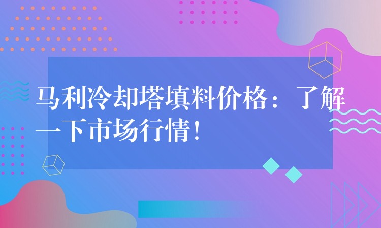 马利冷却塔填料价格：了解一下市场行情！