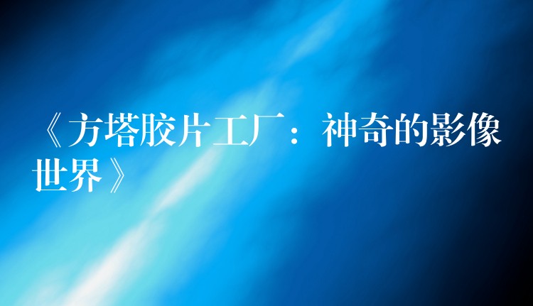 《方塔胶片工厂：神奇的影像世界》