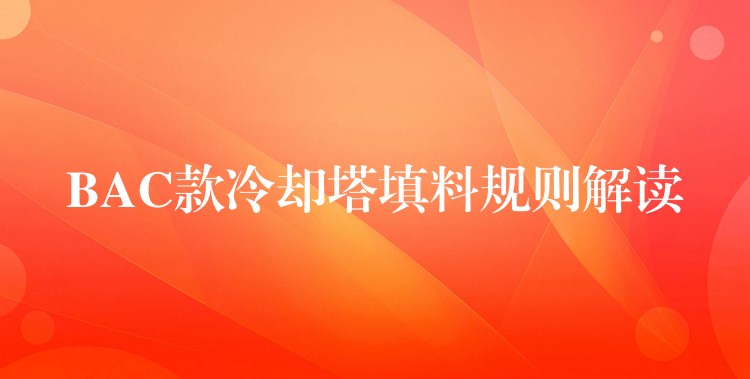 BAC款冷却塔填料规则解读