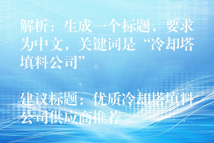 解析：生成一个标题，要求为中文，关键词是“冷却塔填料公司”。

建议标题：优质冷却塔填料公司供应商推荐