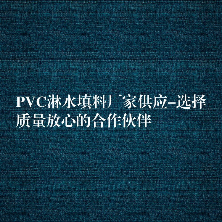 PVC淋水填料厂家供应-选择质量放心的合作伙伴