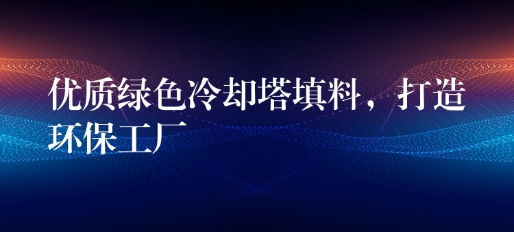 优质绿色冷却塔填料，打造环保工厂