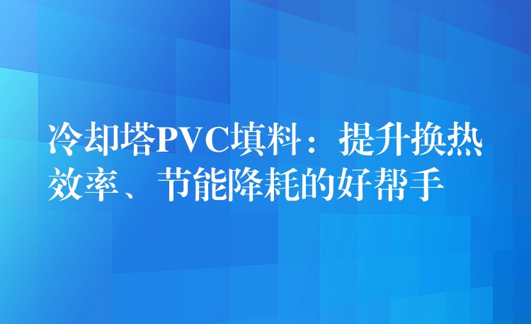 冷却塔PVC填料：提升换热效率、节能降耗的好帮手