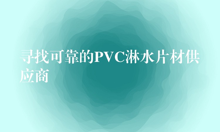 寻找可靠的PVC淋水片材供应商