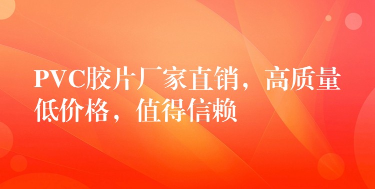 PVC胶片厂家直销，高质量低价格，值得信赖