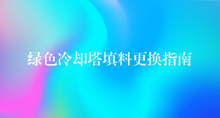 绿色冷却塔填料更换指南