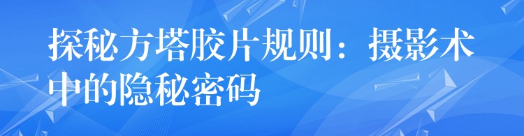 探秘方塔胶片规则：摄影术中的隐秘密码
