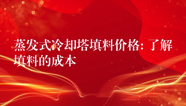 蒸发式冷却塔填料价格: 了解填料的成本