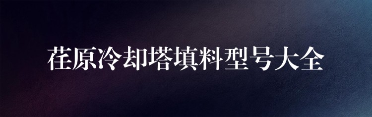 荏原冷却塔填料型号大全