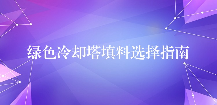 绿色冷却塔填料选择指南