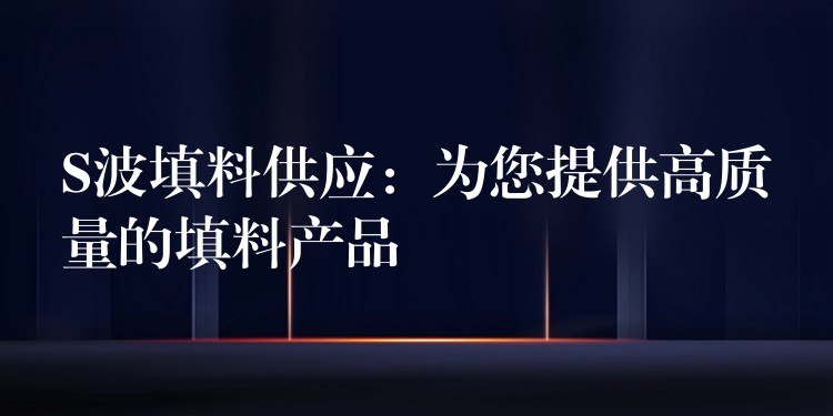 S波填料供应：为您提供高质量的填料产品