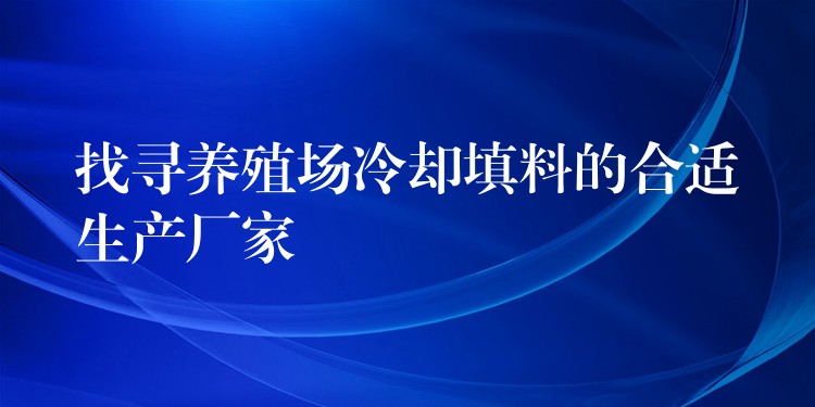 找寻养殖场冷却填料的合适生产厂家