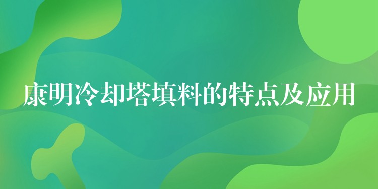 康明冷却塔填料的特点及应用