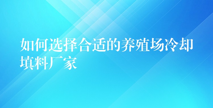 如何选择合适的养殖场冷却填料厂家