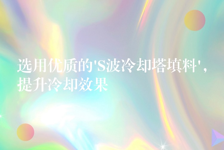 选用优质的’S波冷却塔填料’，提升冷却效果