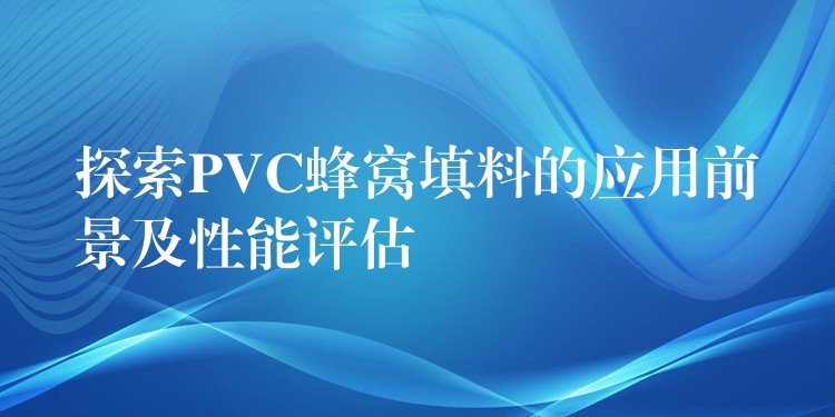 探索PVC蜂窝填料的应用前景及性能评估
