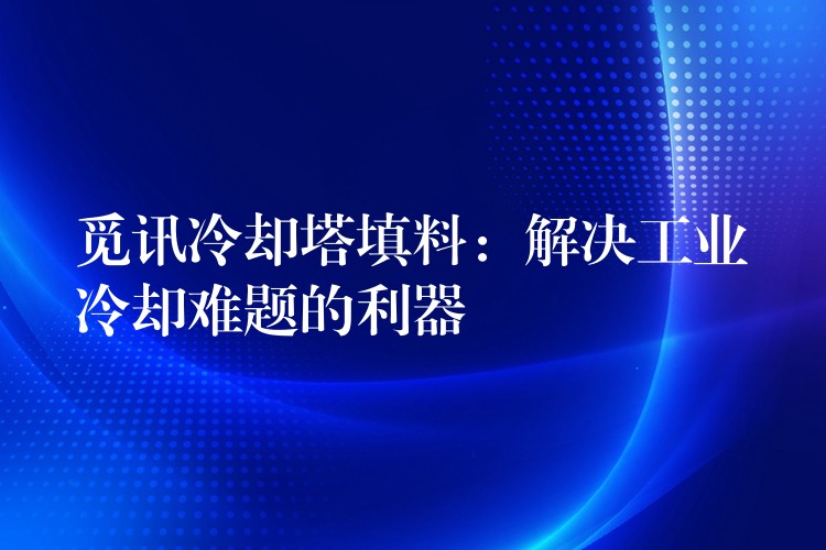 觅讯冷却塔填料：解决工业冷却难题的利器