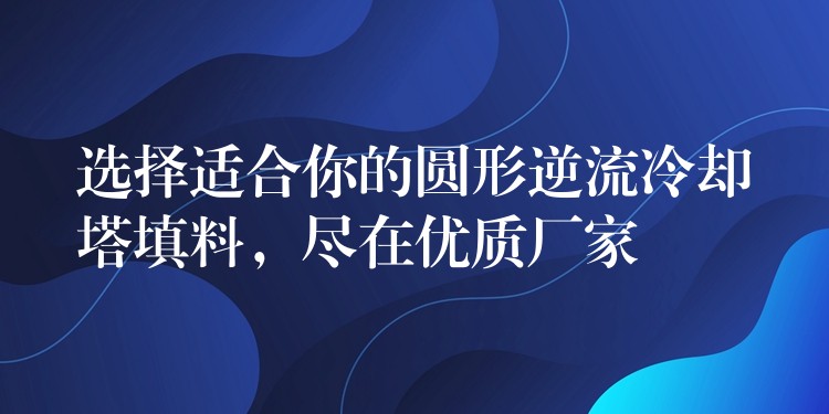 选择适合你的圆形逆流冷却塔填料，尽在优质厂家