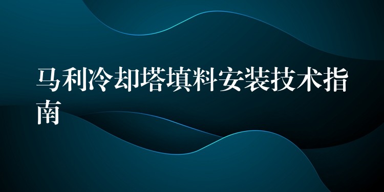 马利冷却塔填料安装技术指南