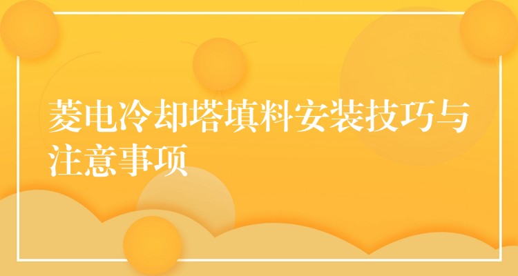 菱电冷却塔填料安装技巧与注意事项