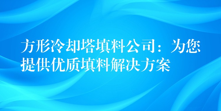 方形冷却塔填料公司：为您提供优质填料解决方案