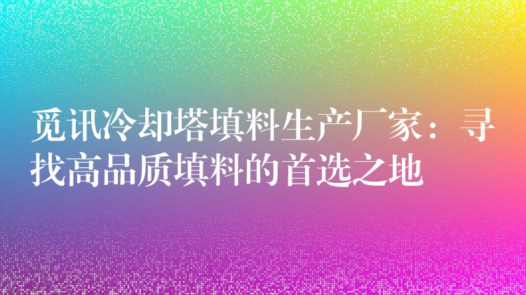 觅讯冷却塔填料生产厂家：寻找高品质填料的首选之地