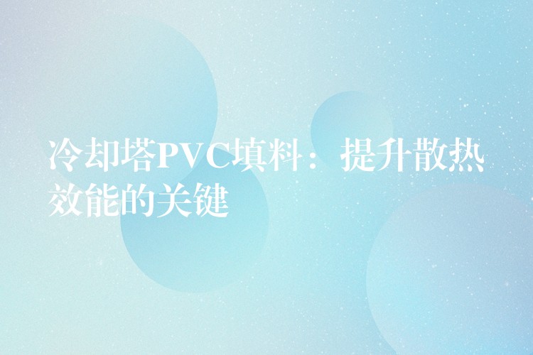 冷却塔PVC填料：提升散热效能的关键