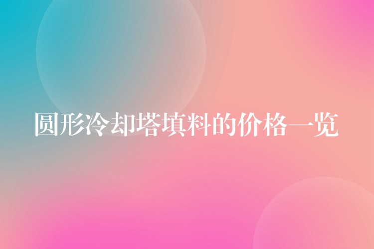 圆形冷却塔填料的价格一览