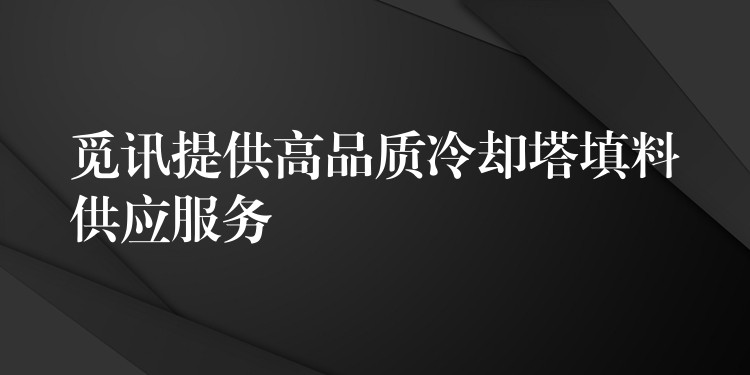 觅讯提供高品质冷却塔填料供应服务