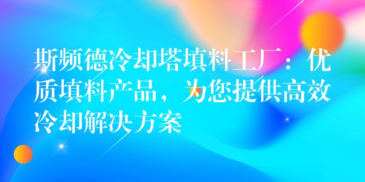 斯频德冷却塔填料工厂：优质填料产品，为您提供高效冷却解决方案