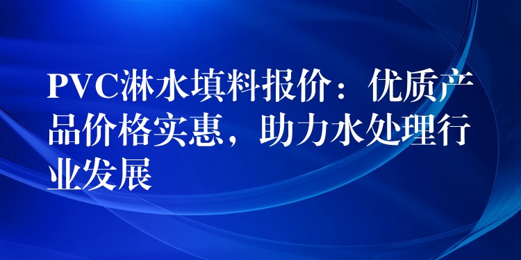 PVC淋水填料报价：优质产品价格实惠，助力水处理行业发展