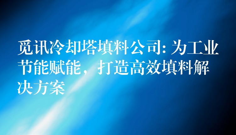 觅讯冷却塔填料公司: 为工业节能赋能，打造高效填料解决方案